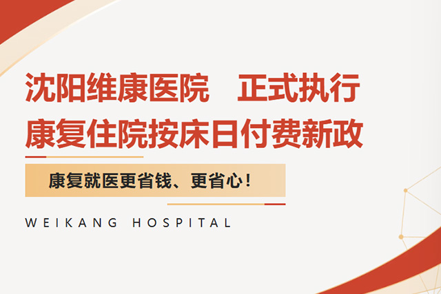 重磅落地！沈阳维康医院正式执行康复住院按床日付费新政，康复就医更省钱、更省心！