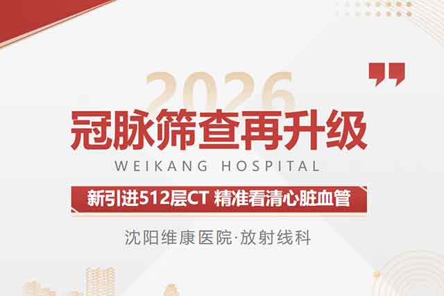 重磅上新！沈阳维康医院放射线科引进 512 层 CT，精准评估冠脉重度钙化病变
